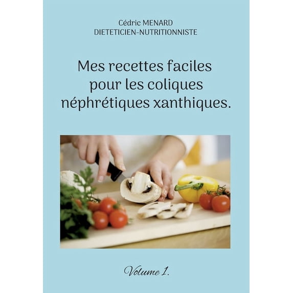Mes recettes faciles pour les coliques néphrétiques xanthiques.: Volume 1., (Paperback)