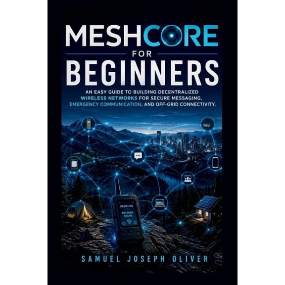 MeshCore For Beginners: An Easy Guide to Building Decentralized Wireless Networks for Secure Messaging, Emergency Commun, (Paperback)