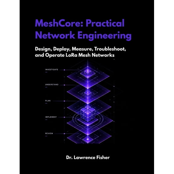 MeshCore: Practical Network Engineering: Design, Deploy, Measure, Troubleshoot, and Operate LoRa Mesh Networks, (Paperback)