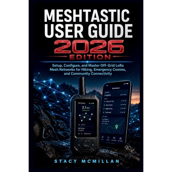 From Setup to Mastery Meshtastic User Guide - 2026 Edition: Setup, Configure, and Master Off-Grid LoRa Mesh Networks for Hiking, Emergency Com, (Paperback)