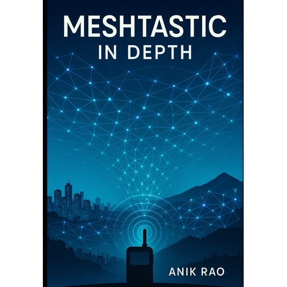 Meshtastic in Depth: Advanced Configuration, Firmware Optimization, MUI and BaseUI Mastery, Network Design, and Troubles, (Paperback)