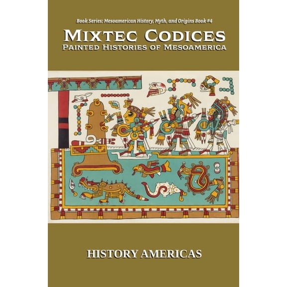 Mesoamerican History, Myth and Origins Mixtec Codices, Painted Histories of Mesoamerica, Book 4, (Paperback)