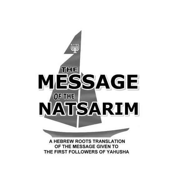 Message of the Natsarim : A Hebrew Roots Translation of the Message Given to the First Followers of Yahusha