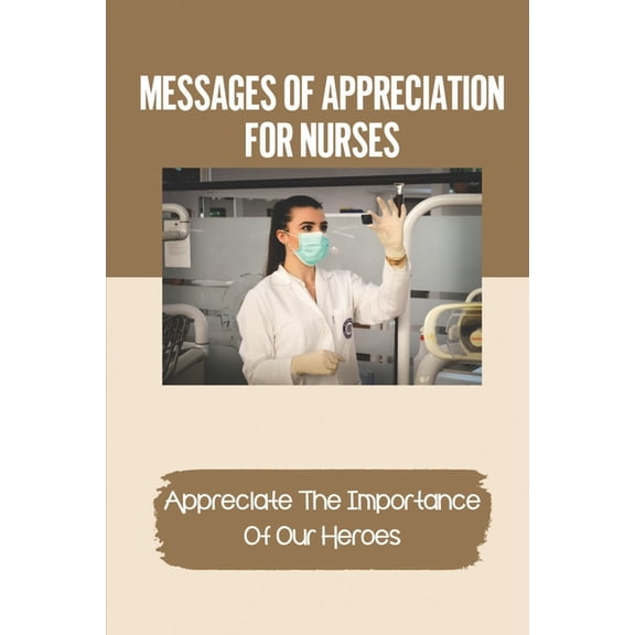 Messages Of Appreciation For Nurses: Appreciate The Importance Of Our Heroes: Appreciation During Nurses Week (Paperback)