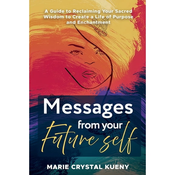 Messages from your Future Self: A Guide to Reclaiming Your Sacred Wisdom to Create a Life of Purpose and Enchantment, (Paperback)