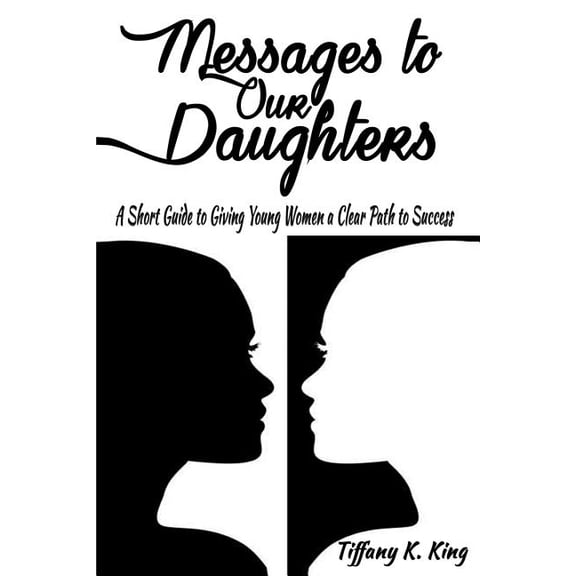 Messages to Our Daughters: A Short Guide to Giving Young Women a Clear Path to Success