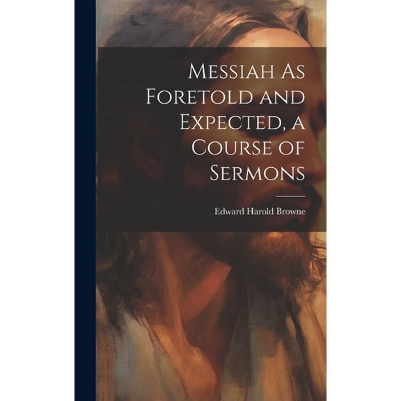 Messiah As Foretold and Expected, a Course of Sermons (Hardcover)