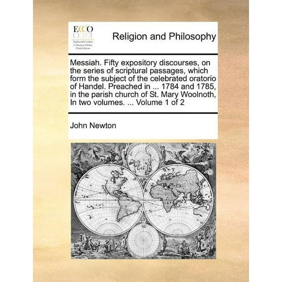 Messiah. Fifty Expository Discourses, on the Series of Scriptural Passages, Which Form the Subject of the Celebrated Oratorio of Handel. Preached in ... 1784 and 1785, in the Parish Church of St. Mary Woolnoth, in Two Volumes. ... Volume 1 of 2 (Paperback)