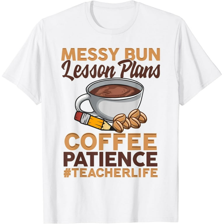 Messy Bun Lesson Plans Patience Teacherlife Teacher T Shirt Messy Bun Lesson Plans Patience Teacherlife Teacher T Shirt