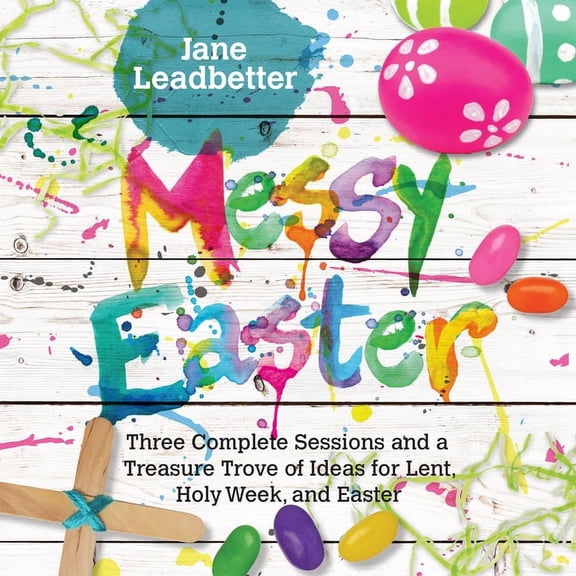 Messy Church Messy Easter: Three Complete Sessions and a Treasure Trove of Ideas for Lent, Holy Week, and Easter, (Paperback)