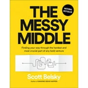 Messy Middle : Finding Your Way Through the Hardest and Most Crucial Part of Any Bold Venture