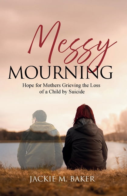 Messy Mourning: Hope for Mothers Grieving the Loss of a Child by Suicide, (Paperback)