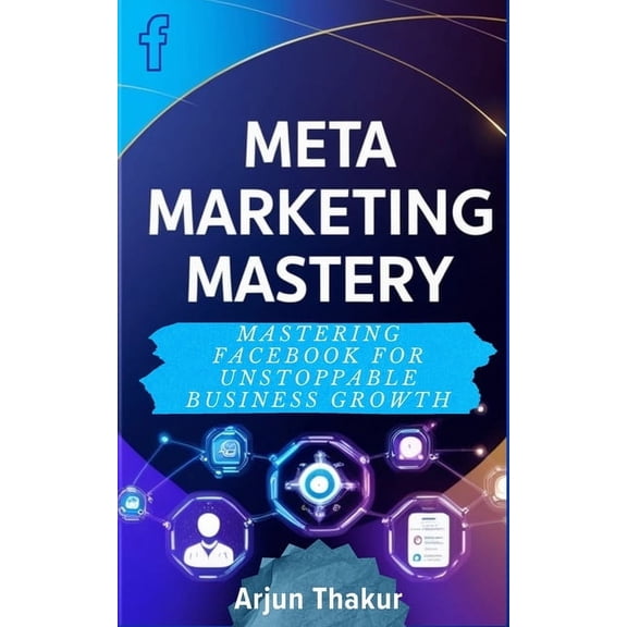 Meta Marketing Mastery: Mastering Facebook for Unstoppable Business Growth, (Paperback)