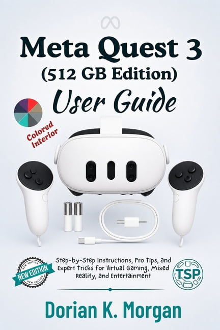 Meta Quest 3 512GB User Guide: Step-by-Step Instructions, Pro Tips, and Expert Tricks for Virtual Gaming, Mixed Reality,, (Paperback)