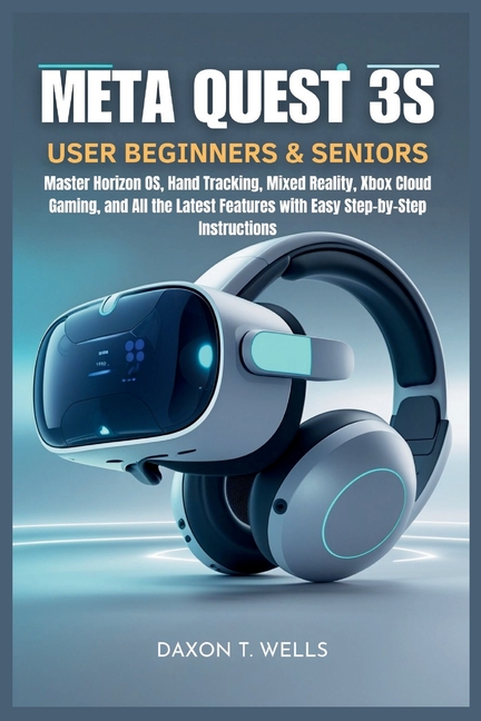 Meta Quest 3S User Guide for Beginners & Seniors: Step-by-Step Instructions to Master the Meta Quest 3S Headset, Horizon, (Paperback)