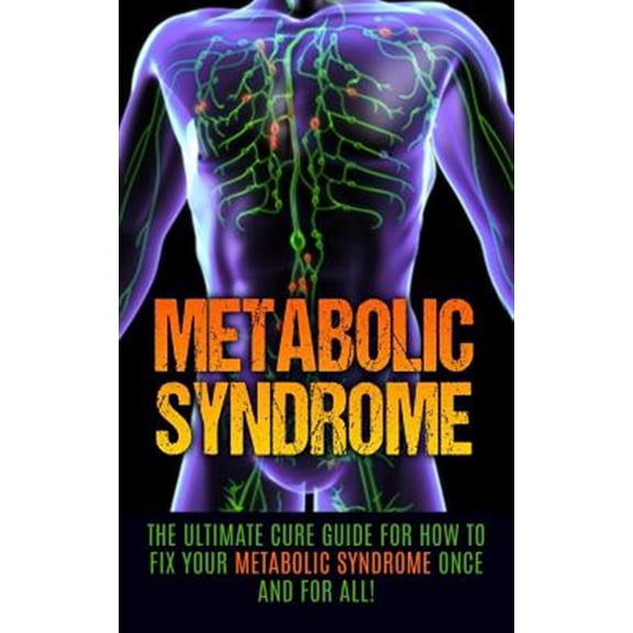 Metabolic Syndrome Diet, Metabolic Syndrome Supplements, Insulin Resistance, Syndrome X: Metabolic Syndrome: The Ultimate Cure Guide for How to Fix Your Metabolic Syndrome Once And For All! (Paperback
