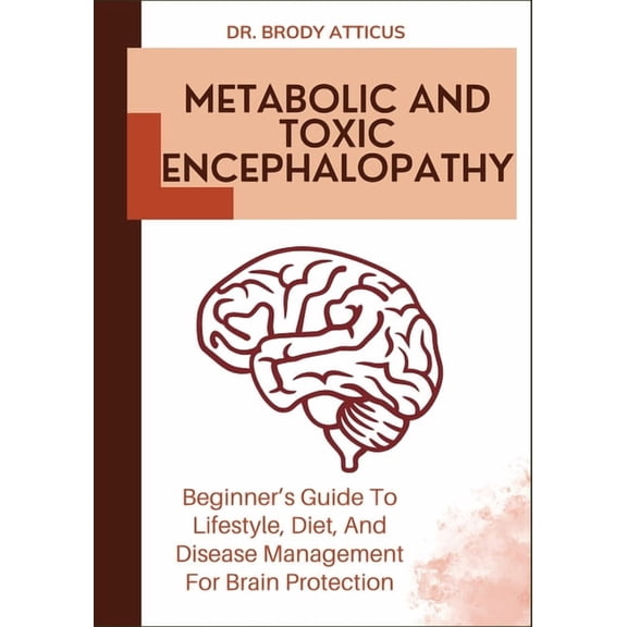 Metabolic and Toxic Encephalopathy: Beginner's Guide To Lifestyle, Diet, And Disease Management For Brain Protection, (Paperback)