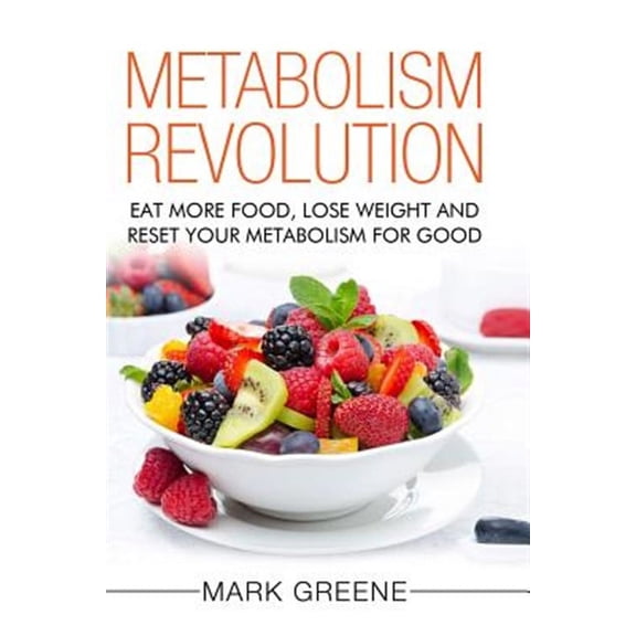 Metabolism Revolution : Eat More Food, Lose Weight and Reset Your Metabolism for Good