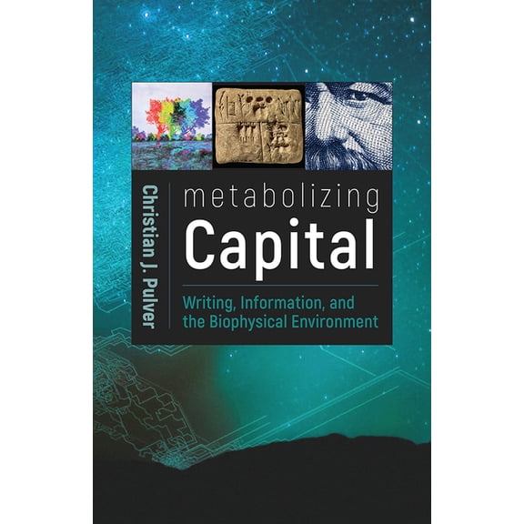 Metabolizing Capital : Writing, Information, and the Biophysical Environment (Paperback)