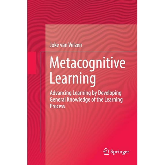 Metacognitive Learning: Advancing Learning by Developing General Knowledge of the Learning Process, (Paperback)