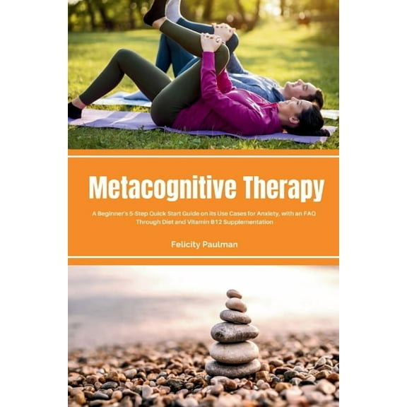Metacognitive Therapy: A Beginner's 5-Step Quick Start Guide on its Use Cases for Anxiety, with an FAQ, (Paperback)