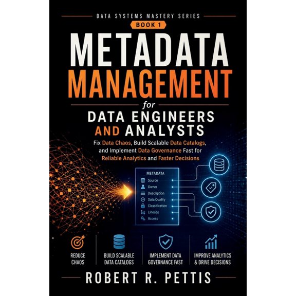 Metadata Management for Data Engineers and Analysts: Fix Data Chaos, Build Scalable Data Catalogs, and Implement Data Go, (Paperback)