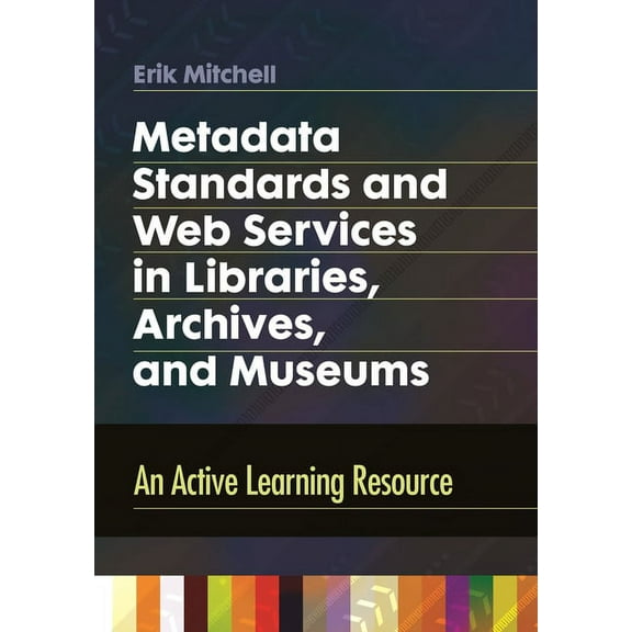 Metadata Standards and Web Services in Libraries, Archives, and Museums: An Active Learning Resource, (Paperback)