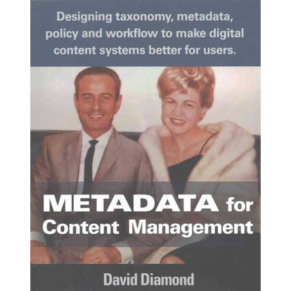 Metadata for Content Management : Designing Taxonomy, Metadata, Policy and Workflow to Make Digital Content Systems Better for Users