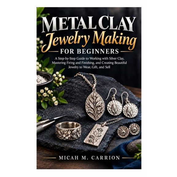 Metal Clay Jewelry Making for Beginners: A Step-by-Step Guide to Working with Silver Clay, Mastering Firing and Finishin, (Paperback)