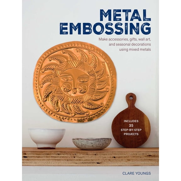 Metal Embossing: Includes 35 Step-By-Step Projects: Make Accessories, Gifts, Wall Art, and Seasonal Decorations Using Mi, (Paperback)