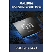 The Metal Investor Outlook Emerging Met Gallium Investing Outlook Understanding a Strategic Metal in the Semiconductor and Electronics Industry, Paperback