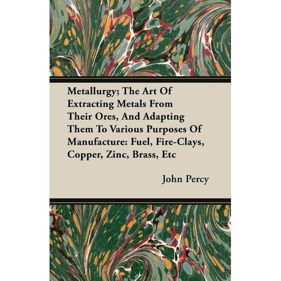 Metallurgy; The Art Of Extracting Metals From Their Ores, And Adapting Them To Various Purposes Of Manufacture: Fuel, Fi, (Paperback)