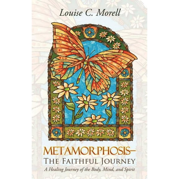 Metamorphosis-The Faithful Journey: A Healing Journey of the Body, Mind, and Spirit
