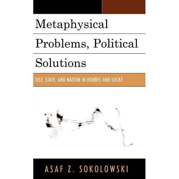 Metaphysical Problems, Political Solutions: Self, State, and Nation in Hobbes and Locke, (Hardcover)