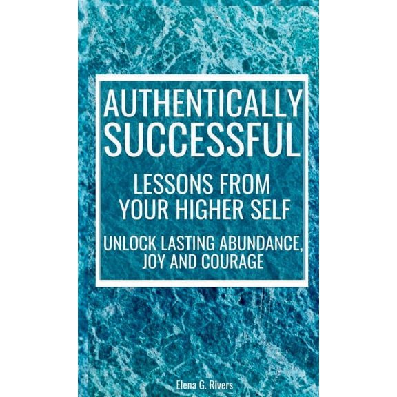 Metaphysical Self-Help Authentically Successful - Lessons from Your Higher Self: Unlock Lasting Abundance, Joy, and Courage!, Book 3, (Hardcover)