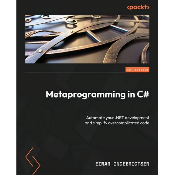 Metaprogramming in C#: Automate your .NET development and simplify overcomplicated code, (Paperback)