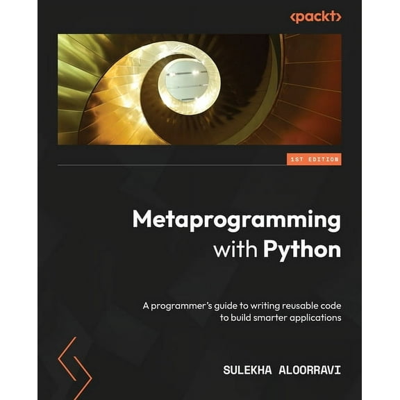 Metaprogramming with Python: A programmer's guide to writing reusable code to build smarter applications (Paperback)