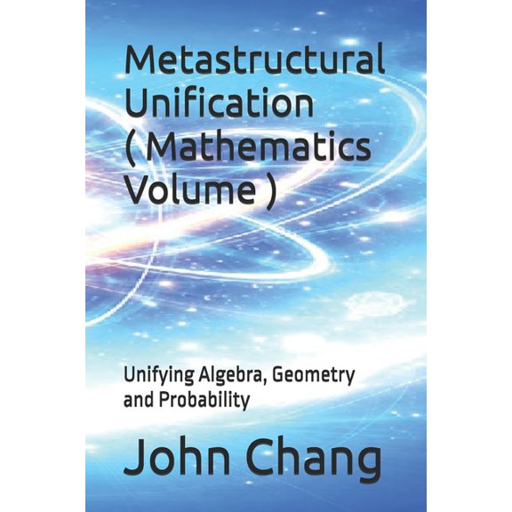 Metastructural Unification ( Mathematics Volume ): Unifying Algebra, Geometry and Probability, (Paperback)