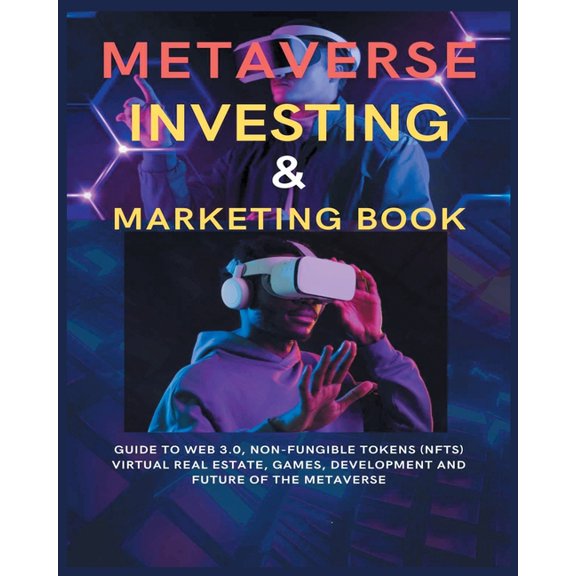 Metaverse Investing & Marketing Book: Guide to Web 3.0, Non-Fungible Tokens (NFTs) Virtual Real Estate, Games, Devel, (Paperback)