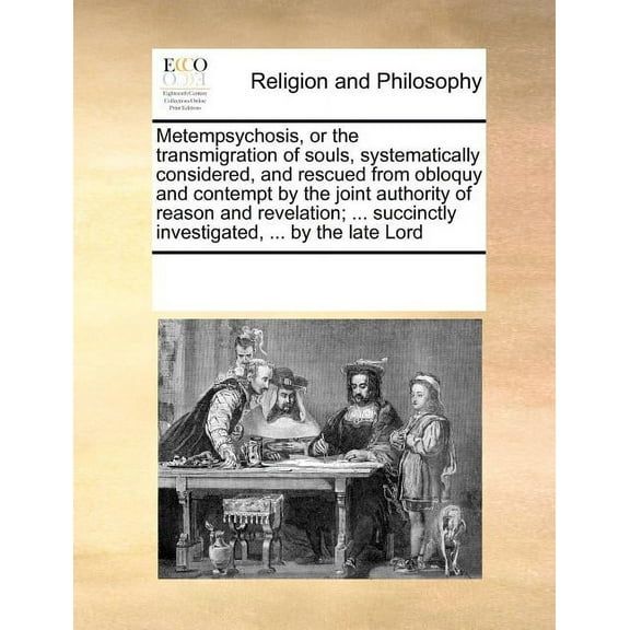 Metempsychosis, or the Transmigration of Souls, Systematically Considered, and Rescued from Obloquy and Contempt by the Joint Authority of Reason and Revelation; ... Succinctly Investigated, ... by the Late Lord (Paperback)