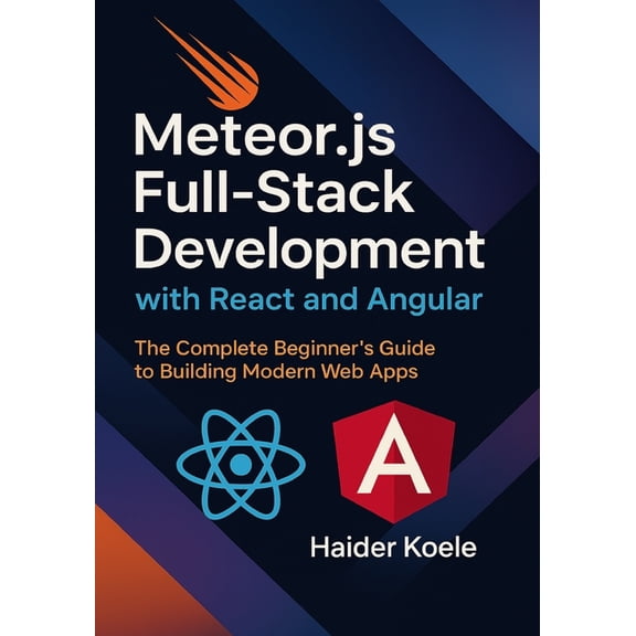 Meteor.js Full-Stack Development with React and Angular: The Complete Beginner's Guide to Building Modern Web Apps, (Paperback)