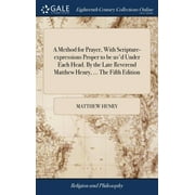 A Method for Prayer, With Scripture-expressions Proper to be usd Under Each Head. By the Late Reverend Matthew Henry, ... The Fifth Edition Hardcover