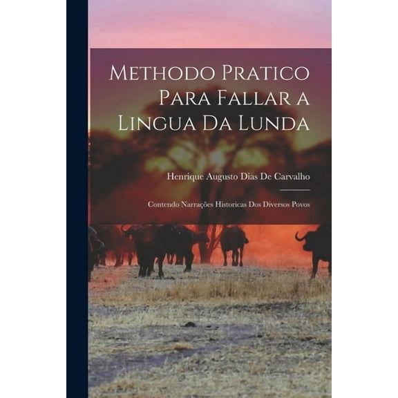 Methodo Pratico Para Fallar a Lingua Da Lunda: Contendo Narraes Historicas Dos Diversos Povos, (Paperback)