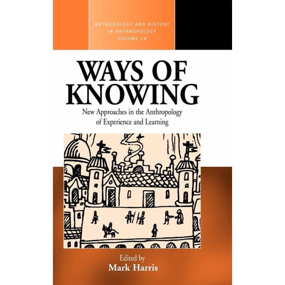 Methodology & History in Anthropology Ways of Knowing: New Approaches in the Anthropology of Knowledge and Learning, Book 18, (Hardcover)