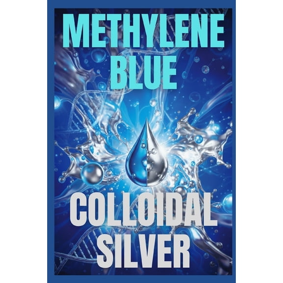 Methylene Blue & Colloidal Silver: Benefits and Applications, (Paperback)