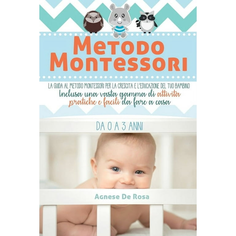 Metodo Montessori: La guida al Metodo Montessori per la crescita e  l'educazione del tuo bambino da 0 a 3 anni. Inclusa una vasta gamma di  attività pratiche e facili da fare a