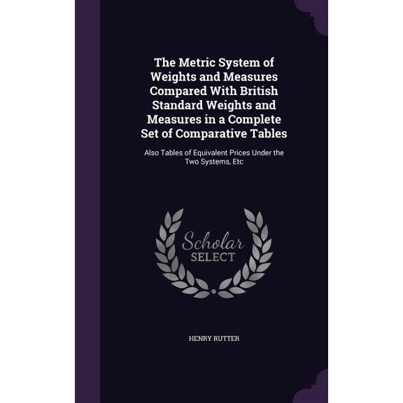 The Metric System of Weights and Measures Compared With British Standard Weights and Measures in a Complete Set of Comparative Tables : Also Tables of Equivalent Prices Under the Two Systems, Etc (Hardcover)