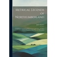 thumbnail image 1 of Metrical Legends of Northumberland; Containing the Traditions of Dunstanborough Castle, and Other Poetical Romances. With Notes and Illustrations (Paperback), 1 of 1
