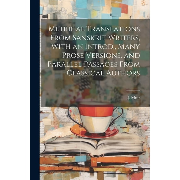 Metrical Translations From Sanskrit Writers, With an Introd., Many Prose Versions, and Parallel Passages From Classical Authors (Paperback)