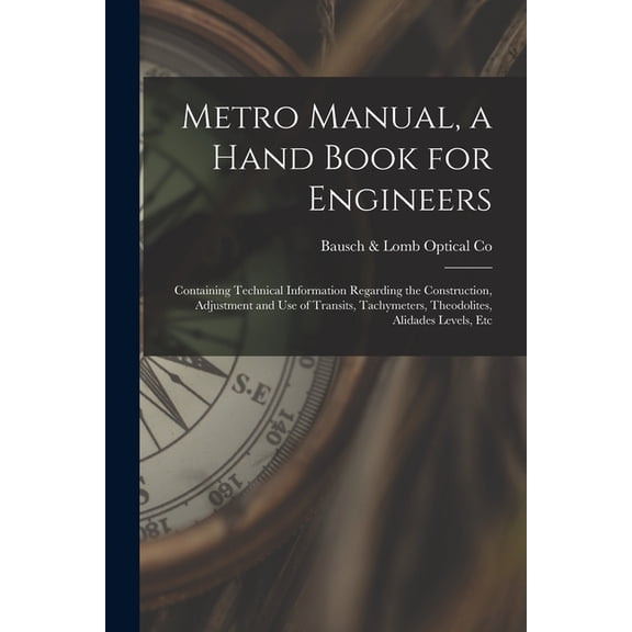 Metro Manual, a Hand Book for Engineers; Containing Technical Information Regarding the Construction, Adjustment and use of Transits, Tachymeters, Theodolites, Alidades Levels, Etc (Paperback)